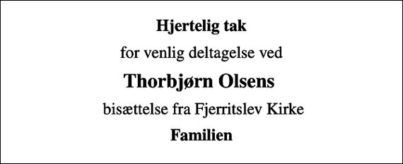 <p>Hjertelig tak<br />for venlig deltagelse ved<br />Thorbjørn Olsens<br />bisættelse fra Fjerritslev Kirke<br />Familien</p>