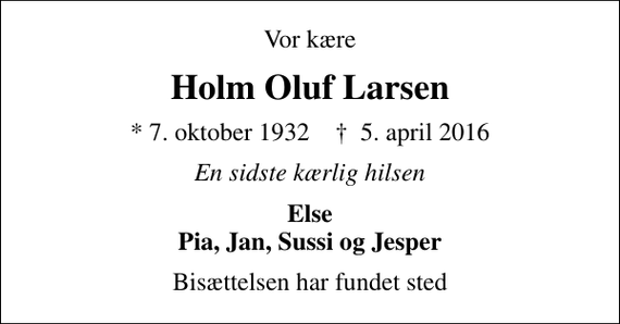 <p>Vor kære<br />Holm Oluf Larsen<br />* 7. oktober 1932 ✝ 5. april 2016<br />En sidste kærlig hilsen<br />Else Pia, Jan, Sussi og Jesper<br />Bisættelsen har fundet sted</p>