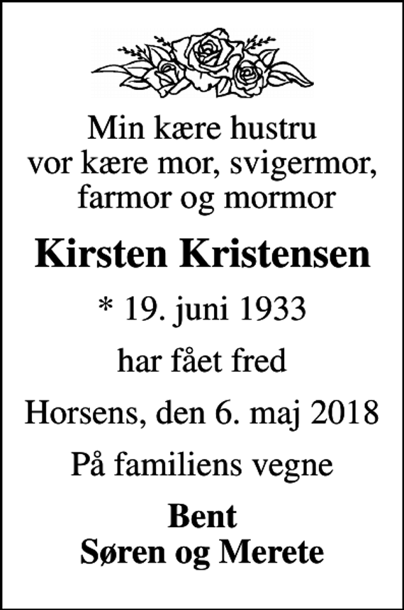 <p>Min kære hustru vor kære mor, svigermor, farmor og mormor<br />Kirsten Kristensen<br />* 19. juni 1933<br />har fået fred<br />Horsens, den 6. maj 2018<br />På familiens vegne<br />Bent Søren og Merete</p>