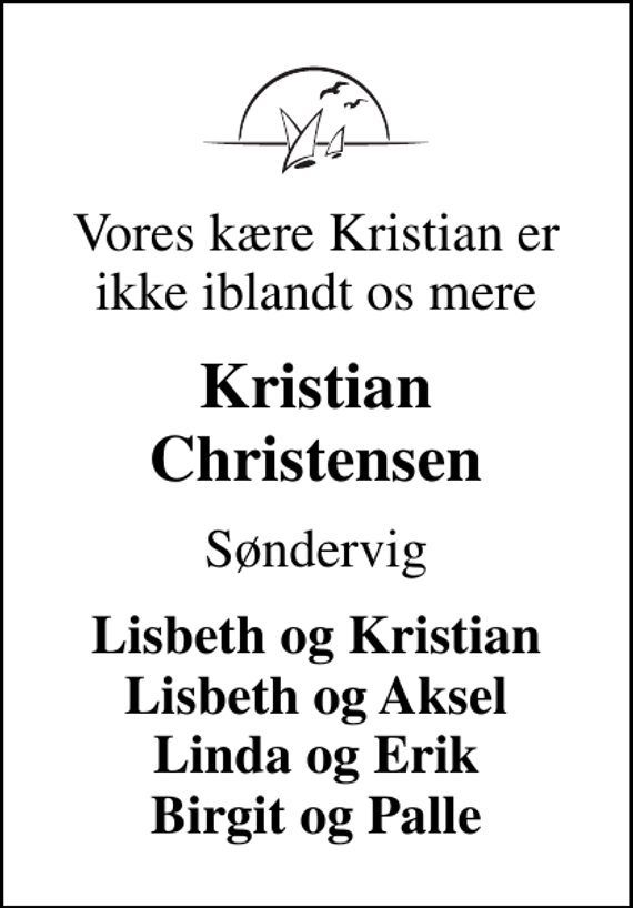 <p>Vores kære Kristian er ikke iblandt os mere<br />Kristian Christensen<br />Søndervig<br />Lisbeth og Kristian Lisbeth og Aksel Linda og Erik Birgit og Palle</p>