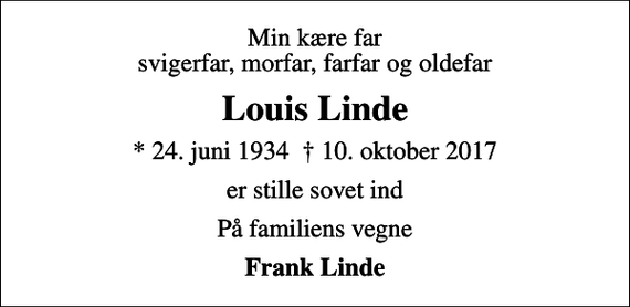 <p>Min kære far svigerfar, morfar, farfar og oldefar<br />Louis Linde<br />* 24. juni 1934 10. oktober 2017<br />er stille sovet ind<br />På familiens vegne<br />Frank Linde</p>