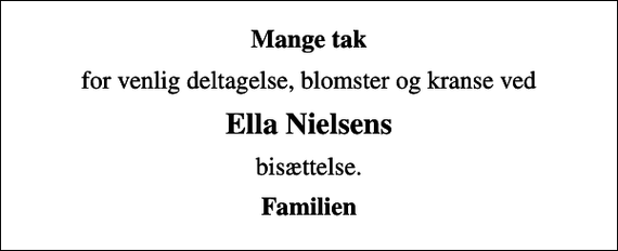 <p>Mange tak<br />for venlig deltagelse, blomster og kranse ved<br />Ella Nielsens<br />bisættelse.<br />Familien</p>