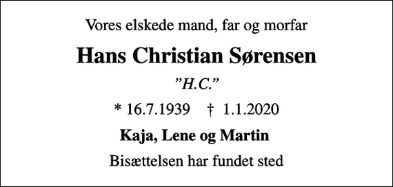 <p>Vores elskede mand, far og morfar<br />Hans Christian Sørensen<br />H.C.<br />* 16.7.1939 ✝ 1.1.2020<br />Kaja, Lene og Martin<br />Bisættelsen har fundet sted</p>