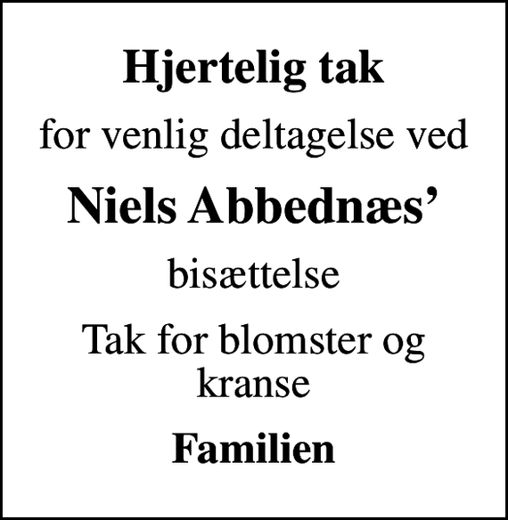 <p>Hjertelig tak<br />for venlig deltagelse ved<br />Niels Abbednæs<br />bisættelse<br />Tak for blomster og kranse<br />Familien</p>