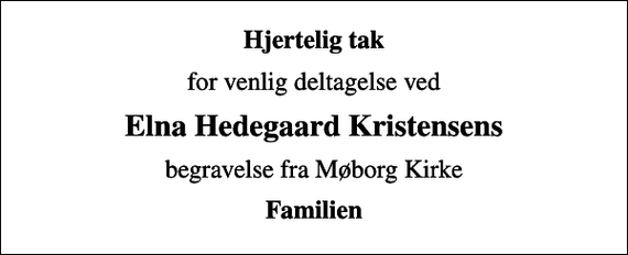 <p>Hjertelig tak<br />for venlig deltagelse ved<br />Elna Hedegaard Kristensens<br />begravelse fra Møborg Kirke<br />Familien</p>