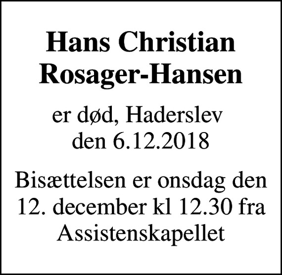 <p>Hans Christian Rosager-Hansen<br />er død, Haderslev den 6.12.2018<br />Bisættelsen er onsdag den 12. december kl 12.30 fra Assistenskapellet</p>