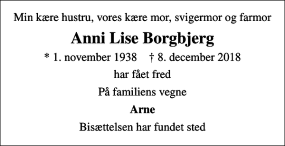 <p>Min kære hustru, vores kære mor, svigermor og farmor<br />Anni Lise Borgbjerg<br />* 1. november 1938 ✝ 8. december 2018<br />har fået fred<br />På familiens vegne<br />Arne<br />Bisættelsen har fundet sted</p>