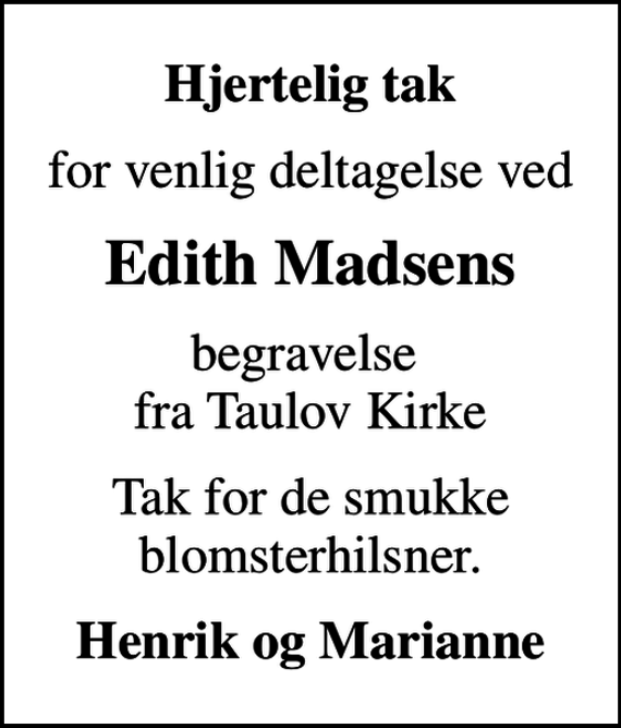 <p>Hjertelig tak<br />for venlig deltagelse ved<br />Edith Madsens<br />begravelse fra Taulov Kirke<br />Tak for de smukke blomsterhilsner.<br />Henrik og Marianne</p>