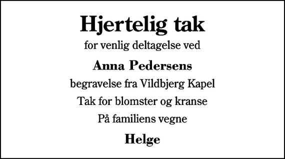 <p>Hjertelig tak<br />for venlig deltagelse ved<br />Anna Pedersens<br />begravelse fra Vildbjerg Kapel<br />Tak for blomster og kranse<br />På familiens vegne<br />Helge</p>