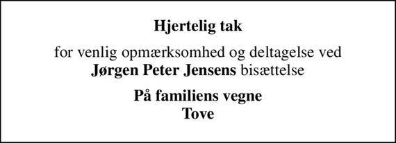 Hjertelig tak
for venlig opmærksomhed og deltagelse ved <b>Jørgen Peter Jensens</b> bisættelse
På familiens vegne Tove