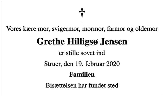 <p>Vores kære mor, svigermor, mormor, farmor og oldemor<br />Grethe Hilligsø Jensen<br />er stille sovet ind<br />Struer, den 19. februar 2020<br />Familien<br />Bisættelsen har fundet sted</p>