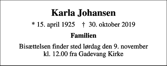 <p>Karla Johansen<br />* 15. april 1925 ✝ 30. oktober 2019<br />Familien<br />Bisættelsen finder sted lørdag den 9. november kl. 12.00 fra Gadevang Kirke</p>