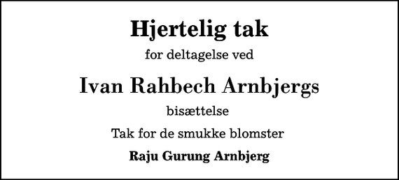 <p>Hjertelig tak<br />for deltagelse ved<br />Ivan Rahbech Arnbjergs<br />bisættelse<br />Tak for de smukke blomster<br />Raju Gurung Arnbjerg</p>