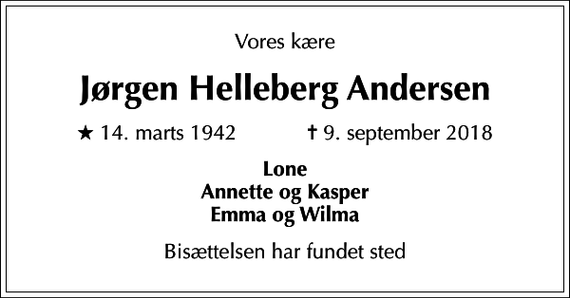 <p>Vores kære<br />Jørgen Helleberg Andersen<br />* 14. marts 1942 ✝ 9. september 2018<br />Lone Annette og Kasper Emma og Wilma<br />Bisættelsen har fundet sted</p>