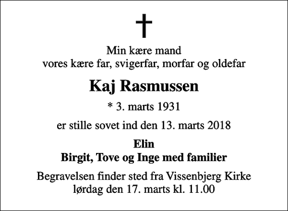 <p>Min kære mand vores kære far, svigerfar, morfar og oldefar<br />Kaj Rasmussen<br />* 3. marts 1931<br />er stille sovet ind den 13. marts 2018<br />Elin Birgit, Tove og Inge med familier<br />Begravelsen finder sted fra Vissenbjerg Kirke lørdag den 17. marts kl. 11.00</p>
