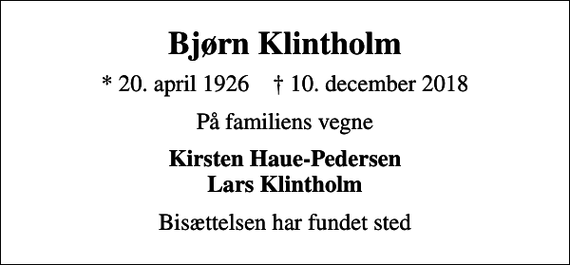 <p>Bjørn Klintholm<br />* 20. april 1926 ✝ 10. december 2018<br />På familiens vegne<br />Kirsten Haue-Pedersen Lars Klintholm<br />Bisættelsen har fundet sted</p>