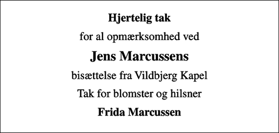 <p>Hjertelig tak<br />for al opmærksomhed ved<br />Jens Marcussens<br />bisættelse fra Vildbjerg Kapel<br />Tak for blomster og hilsner<br />Frida Marcussen</p>