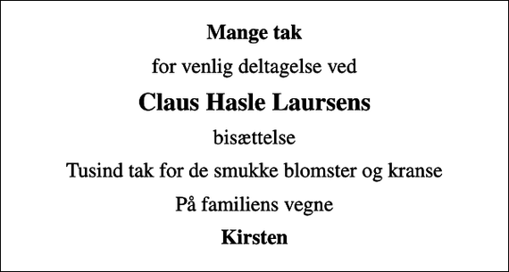 <p>Mange tak<br />for venlig deltagelse ved<br />Claus Hasle Laursens<br />bisættelse<br />Tusind tak for de smukke blomster og kranse<br />På familiens vegne<br />Kirsten</p>