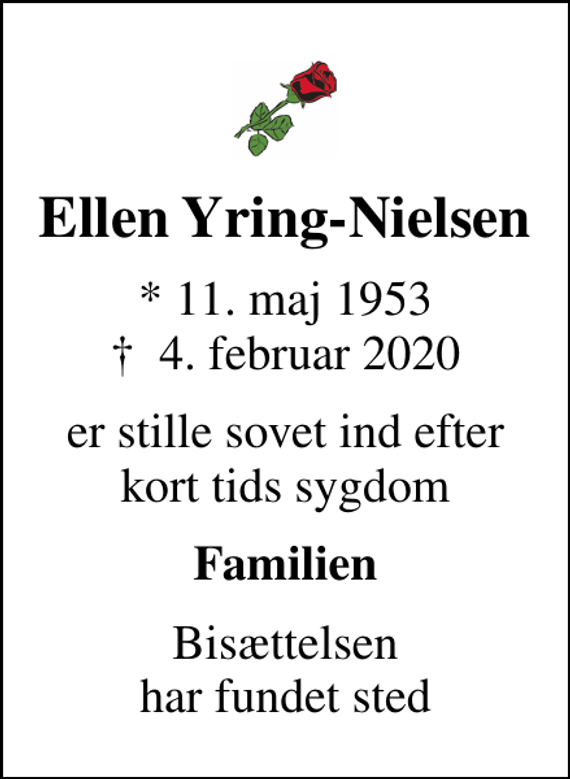 <p>Ellen Yring-Nielsen<br />* 11. maj 1953<br />✝ 4. februar 2020<br />er stille sovet ind efter kort tids sygdom<br />Familien<br />Bisættelsen har fundet sted</p>