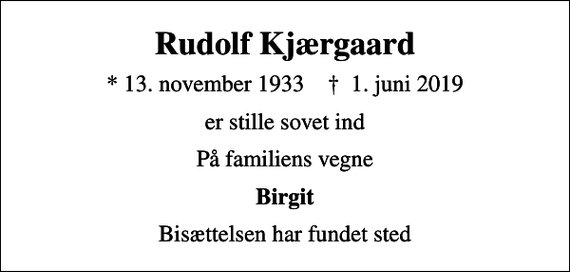 <p>Rudolf Kjærgaard<br />* 13. november 1933 ✝ 1. juni 2019<br />er stille sovet ind<br />På familiens vegne<br />Birgit<br />Bisættelsen har fundet sted</p>