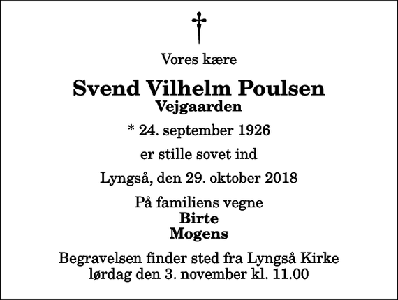 <p>Vores kære<br />Svend Vilhelm Poulsen<br />Vejgaarden<br />* 24. september 1926<br />er stille sovet ind<br />Lyngså, den 29. oktober 2018<br />På familiens vegne<br />Birte Mogens<br />Begravelsen finder sted fra Lyngså Kirke lørdag den 3. november kl. 11.00</p>