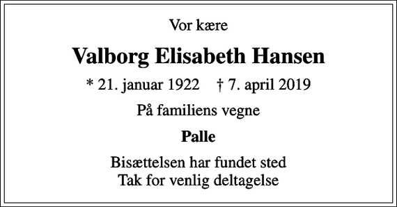 <p>Vor kære<br />Valborg Elisabeth Hansen<br />* 21. januar 1922 ✝ 7. april 2019<br />På familiens vegne<br />Palle<br />Bisættelsen har fundet sted Tak for venlig deltagelse</p>