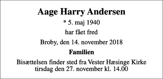 <p>Aage Harry Andersen<br />* 5. maj 1940<br />har fået fred<br />Broby, den 14. november 2018<br />Familien<br />Bisættelsen finder sted fra Vester Hæsinge Kirke tirsdag den 27. november kl. 14.00</p>