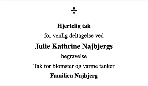 <p>Hjertelig tak<br />for venlig deltagelse ved<br />Julie Kathrine Najbjergs<br />begravelse<br />Tak for blomster og varme tanker<br />Familien Najbjerg</p>