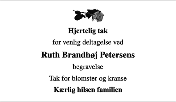 <p>Hjertelig tak<br />for venlig deltagelse ved<br />Ruth Brandhøj Petersens<br />begravelse<br />Tak for blomster og kranse<br />Kærlig hilsen familien</p>