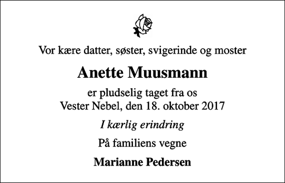 <p>Vor kære datter, søster, svigerinde og moster<br />Anette Muusmann<br />er pludselig taget fra os Vester Nebel, den 18. oktober 2017<br />I kærlig erindring<br />På familiens vegne<br />Marianne Pedersen</p>