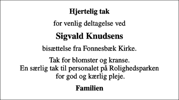 <p>Hjertelig tak<br />for venlig deltagelse ved<br />Sigvald Knudsens<br />bisættelse fra Fonnesbæk Kirke.<br />Tak for blomster og kranse. En særlig tak til personalet på Rolighedsparken for god og kærlig pleje.<br />Familien</p>