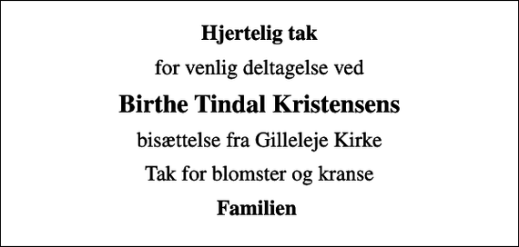 <p>Hjertelig tak<br />for venlig deltagelse ved<br />Birthe Tindal Kristensens<br />bisættelse fra Gilleleje Kirke<br />Tak for blomster og kranse<br />Familien</p>
