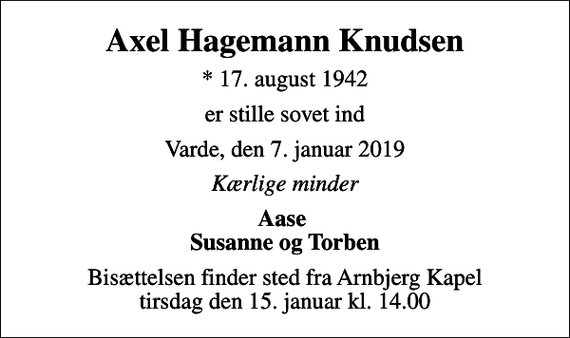 <p>Axel Hagemann Knudsen<br />* 17. august 1942<br />er stille sovet ind<br />Varde, den 7. januar 2019<br />Kærlige minder<br />Aase Susanne og Torben<br />Bisættelsen finder sted fra Arnbjerg Kapel tirsdag den 15. januar kl. 14.00</p>