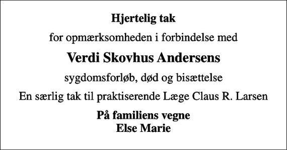 <p>Hjertelig tak<br />for opmærksomheden i forbindelse med<br />Verdi Skovhus Andersens<br />sygdomsforløb, død og bisættelse<br />En særlig tak til praktiserende Læge Claus R. Larsen<br />På familiens vegne Else Marie</p>