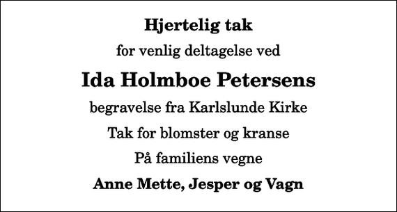 <p>Hjertelig tak<br />for venlig deltagelse ved<br />Ida Holmboe Petersens<br />begravelse fra Karlslunde Kirke<br />Tak for blomster og kranse<br />På familiens vegne<br />Anne Mette, Jesper og Vagn</p>