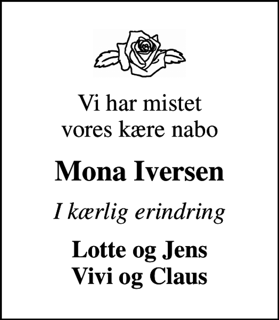 <p>Vi har mistet vores kære nabo<br />Mona Iversen<br />I kærlig erindring<br />Lotte og Jens Vivi og Claus</p>