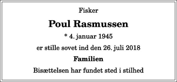<p>Fisker<br />Poul Rasmussen<br />* 4. januar 1945<br />er stille sovet ind den 26. juli 2018<br />Familien<br />Bisættelsen har fundet sted i stilhed</p>