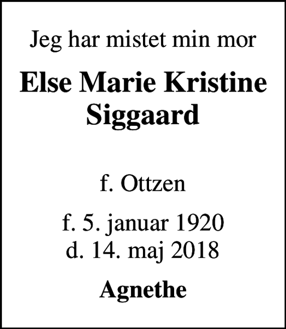 <p>Jeg har mistet min mor<br />Else Marie Kristine Siggaard<br />f. Ottzen<br />f. 5. januar 1920 d. 14. maj 2018<br />Agnethe</p>