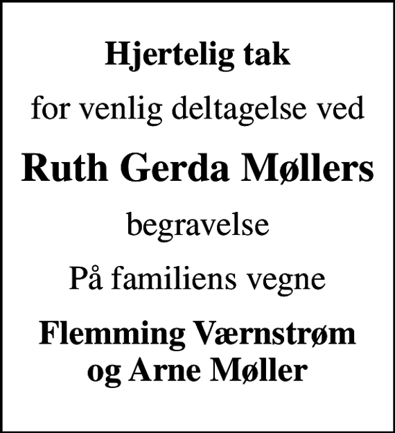 <p>Hjertelig tak<br />for venlig deltagelse ved<br />Ruth Gerda Møllers<br />begravelse<br />På familiens vegne<br />Flemming Værnstrøm og Arne Møller</p>