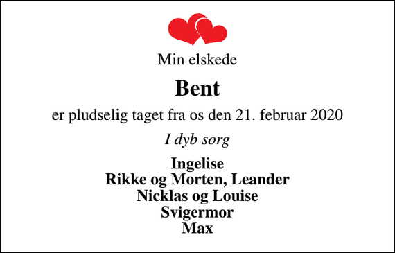 <p>Min elskede<br />Bent<br />er pludselig taget fra os den 21. februar 2020<br />I dyb sorg<br />Ingelise Rikke og Morten, Leander Nicklas og Louise Svigermor Max</p>