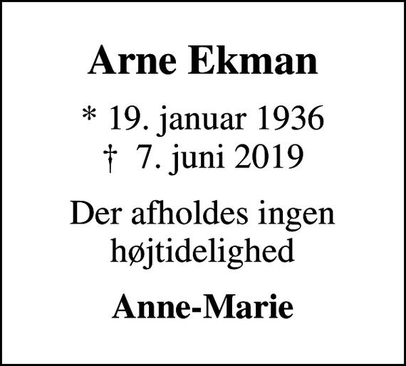 <p>Arne Ekman<br />* 19. januar 1936<br />✝ 7. juni 2019<br />Der afholdes ingen højtidelighed<br />Anne-Marie</p>