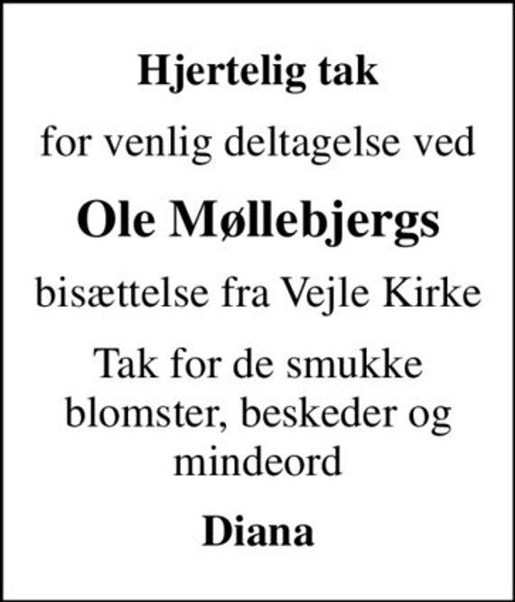 Hjertelig tak
for venlig deltagelse ved
Ole Møllebjergs
bisættelse fra Vejle Kirke
Tak for de smukke blomster, beskeder og mindeord
Diana