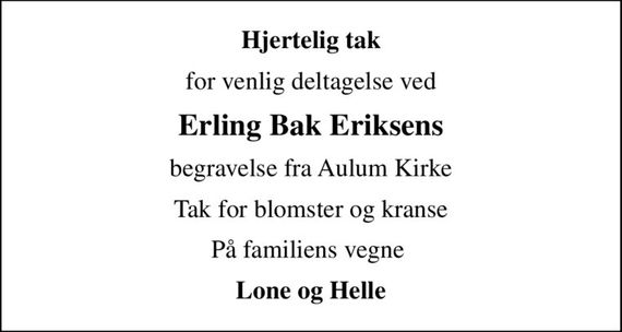 Hjertelig tak
for venlig deltagelse ved
Erling Bak Eriksens
begravelse fra Aulum Kirke
Tak for blomster og kranse
På familiens vegne 
Lone og Helle