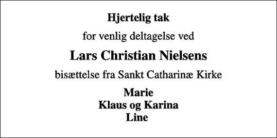 <p>Hjertelig tak<br />for venlig deltagelse ved<br />Lars Christian Nielsens<br />bisættelse fra Sankt Catharinæ Kirke<br />Marie Klaus og Karina Line</p>