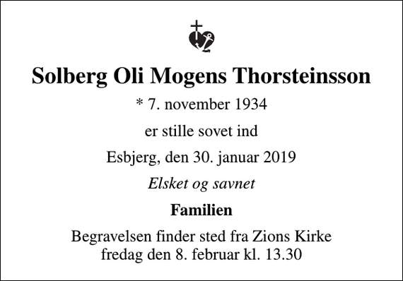<p>Solberg Oli Mogens Thorsteinsson<br />* 7. november 1934<br />er stille sovet ind<br />Esbjerg, den 30. januar 2019<br />Elsket og savnet<br />Familien<br />Begravelsen finder sted fra Zions Kirke fredag den 8. februar kl. 13.30</p>