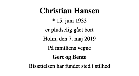 <p>Christian Hansen<br />* 15. juni 1933<br />er pludselig gået bort<br />Holm, den 7. maj 2019<br />På familiens vegne<br />Gert og Bente<br />Bisættelsen har fundet sted i stilhed</p>