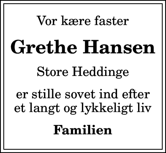 <p>Vor kære faster<br />Grethe Hansen<br />Store Heddinge<br />er stille sovet ind efter et langt og lykkeligt liv<br />Familien</p>