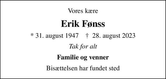 Vores kære
Erik Fønss
* 31. august 1947    &#x271d; 28. august 2023
Tak for alt
Familie og venner
Bisættelsen har fundet sted