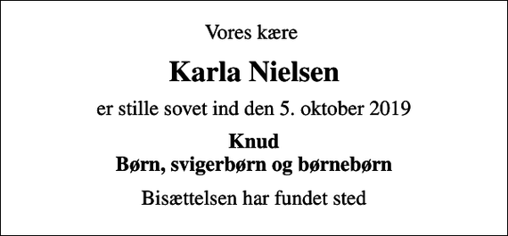 <p>Vores kære<br />Karla Nielsen<br />er stille sovet ind den 5. oktober 2019<br />Knud Børn, svigerbørn og børnebørn<br />Bisættelsen har fundet sted</p>