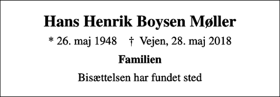 <p>Hans Henrik Boysen Møller<br />* 26. maj 1948 ✝ Vejen, 28. maj 2018<br />Familien<br />Bisættelsen har fundet sted</p>